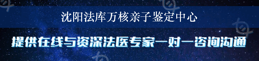 沈阳法库万核亲子鉴定中心